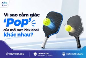 Vì sao cảm giác Pop của mỗi vợt Pickleball khác nhau